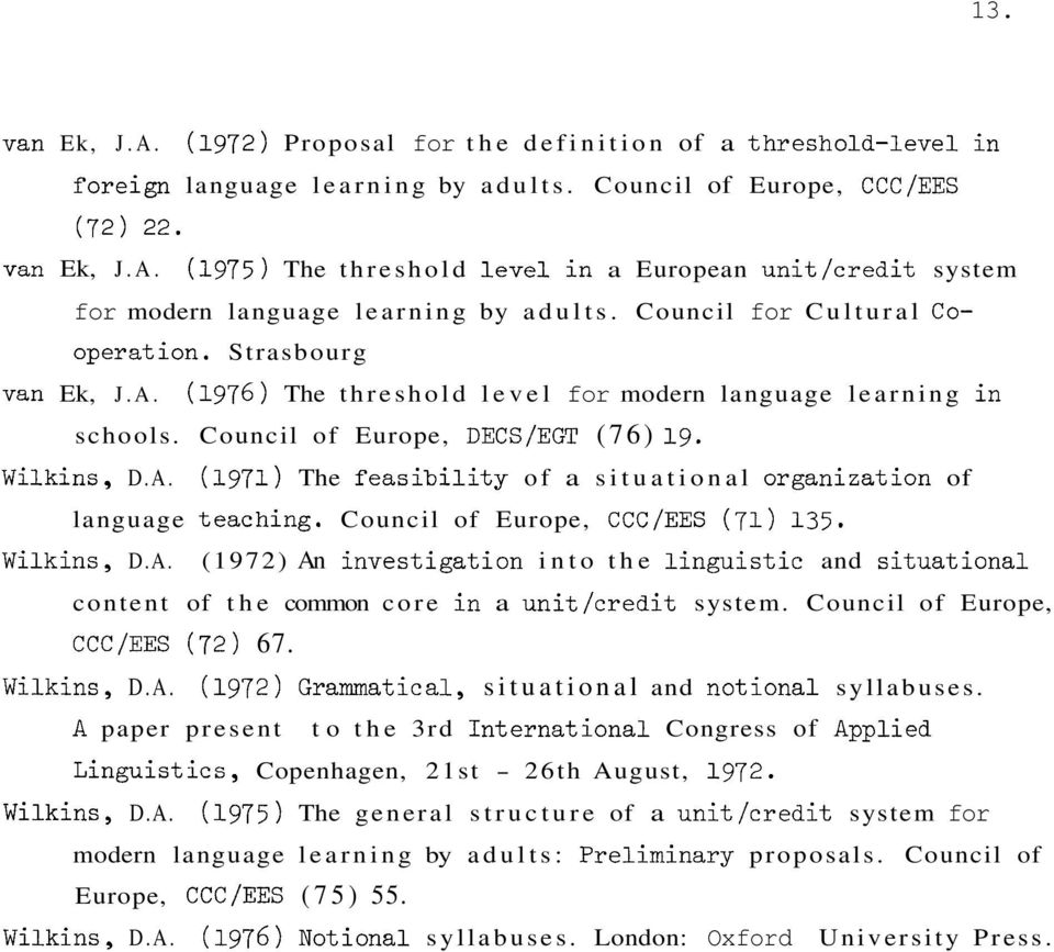Council of Europe, CCC/EES (71) 135. Wilkins, D.A. (1972) An investigation into the linguistic and situational content of the common core in a unit/credit system. Council of Europe, CCC/EES (72) 67.