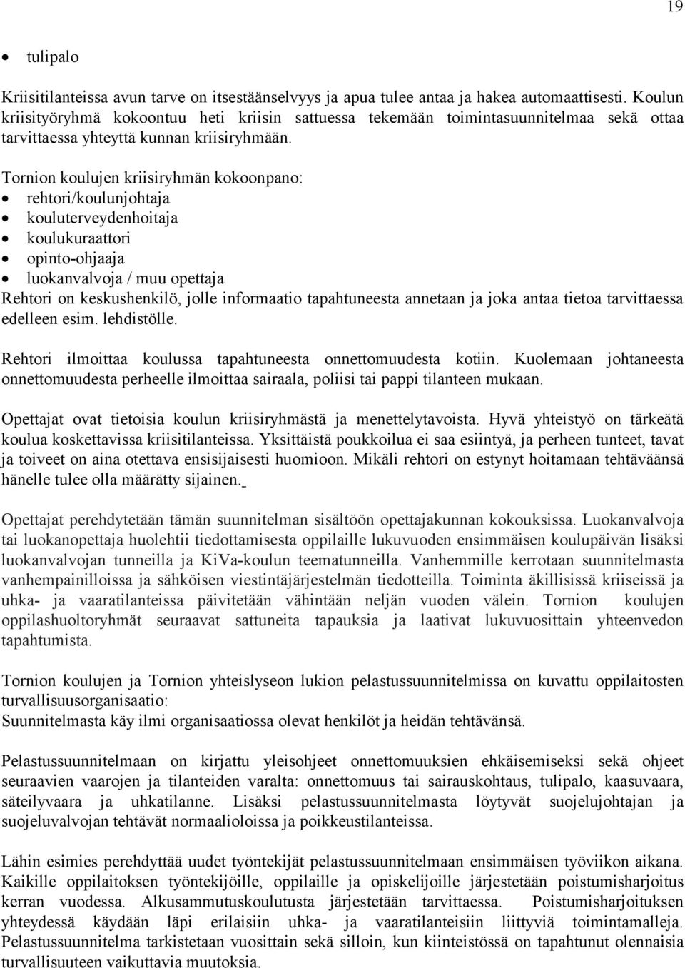 Tornion koulujen kriisiryhmän kokoonpano: rehtori/koulunjohtaja kouluterveydenhoitaja koulukuraattori opinto-ohjaaja luokanvalvoja / muu opettaja Rehtori on keskushenkilö, jolle informaatio