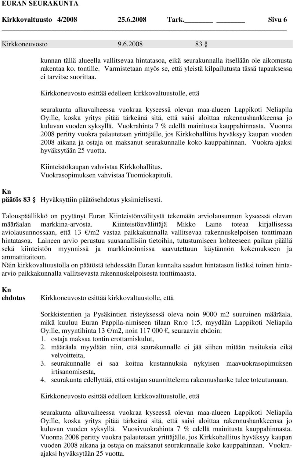 Kirkkoneuvosto esittää edelleen kirkkovaltuustolle, että seurakunta alkuvaiheessa vuokraa kyseessä olevan maa-alueen Lappikoti Neliapila Oy:lle, koska yritys pitää tärkeänä sitä, että saisi aloittaa