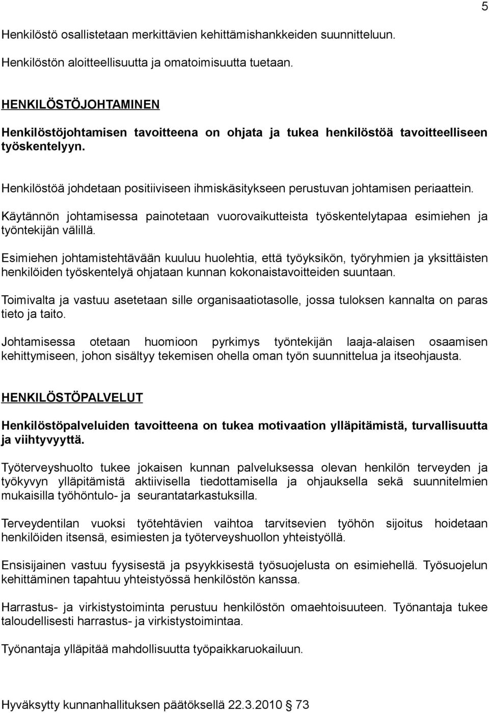 Henkilöstöä johdetaan positiiviseen ihmiskäsitykseen perustuvan johtamisen periaattein. Käytännön johtamisessa painotetaan vuorovaikutteista työskentelytapaa esimiehen ja työntekijän välillä.