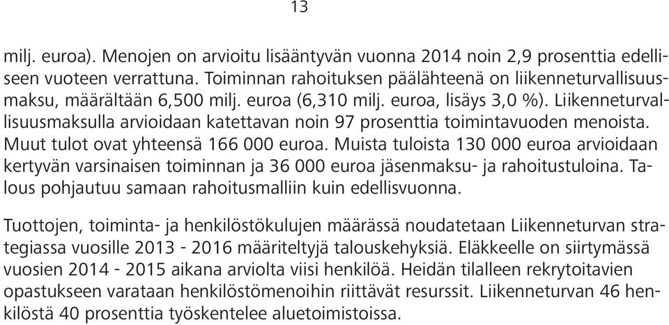 Muista tuloista 130 000 euroa arvioidaan kertyvän varsinaisen toiminnan ja 36 000 euroa jäsenmaksu- ja rahoitustuloina. Talous pohjautuu samaan rahoitusmalliin kuin edellisvuonna.