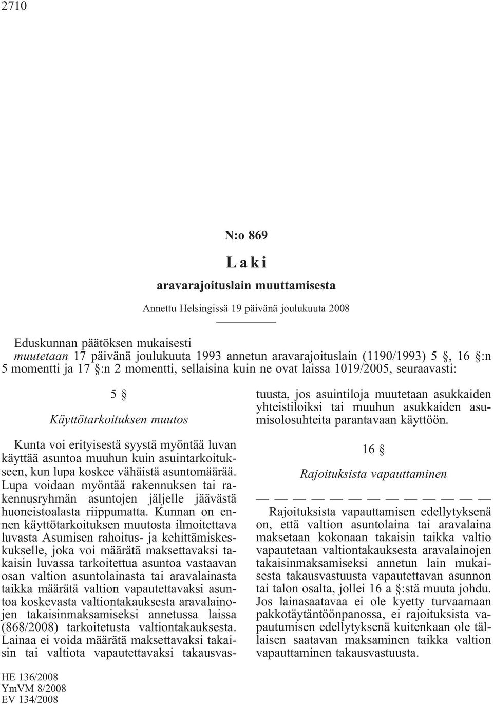 muuhun kuin asuintarkoitukseen, kun lupa koskee vähäistä asuntomäärää. Lupa voidaan myöntää rakennuksen tai rakennusryhmän asuntojen jäljelle jäävästä huoneistoalasta riippumatta.