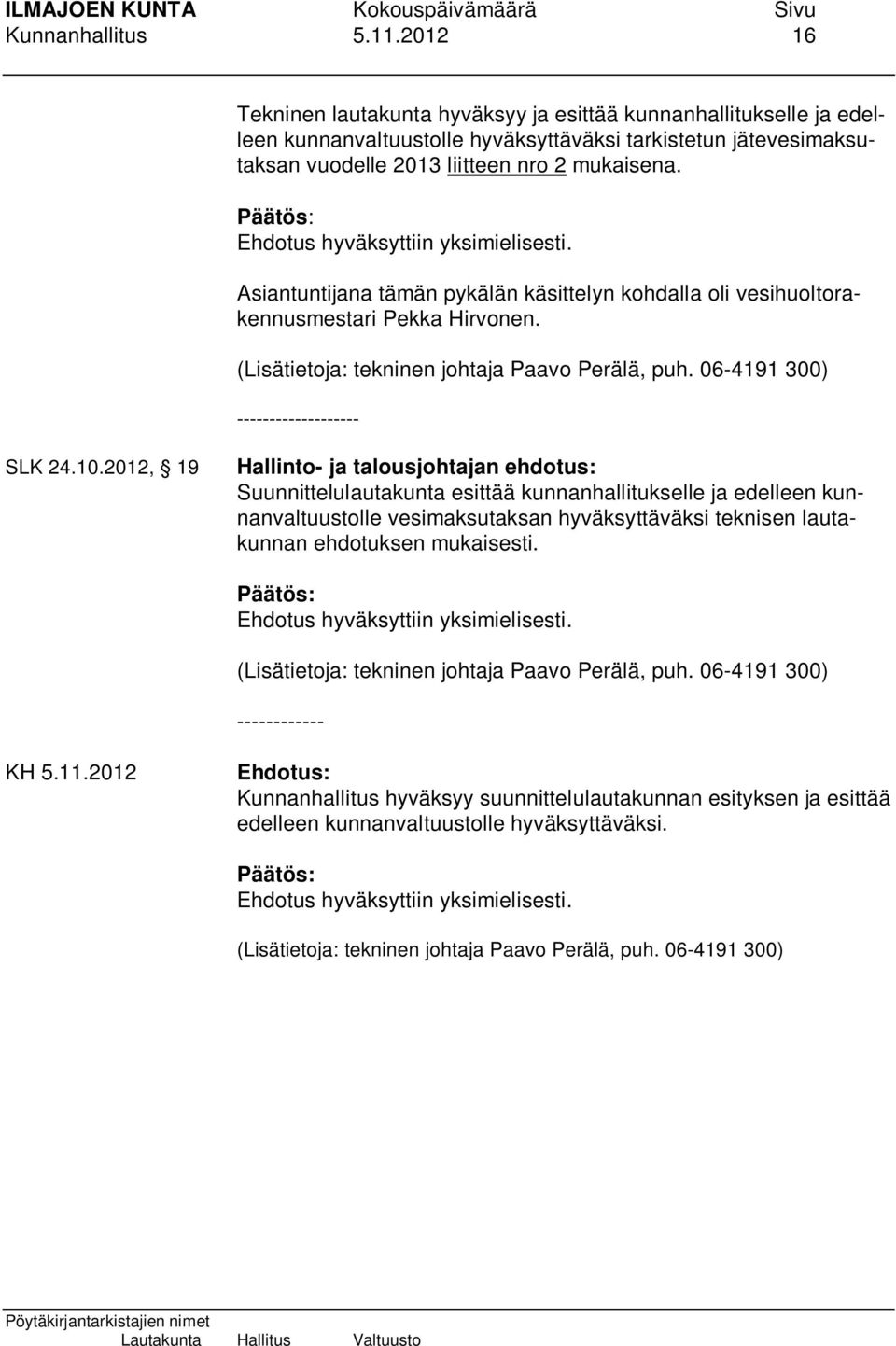 Ehdotus hyväksyttiin yksimielisesti. Asiantuntijana tämän pykälän käsittelyn kohdalla oli vesihuoltorakennusmestari Pekka Hirvonen. (Lisätietoja: tekninen johtaja Paavo Perälä, puh.