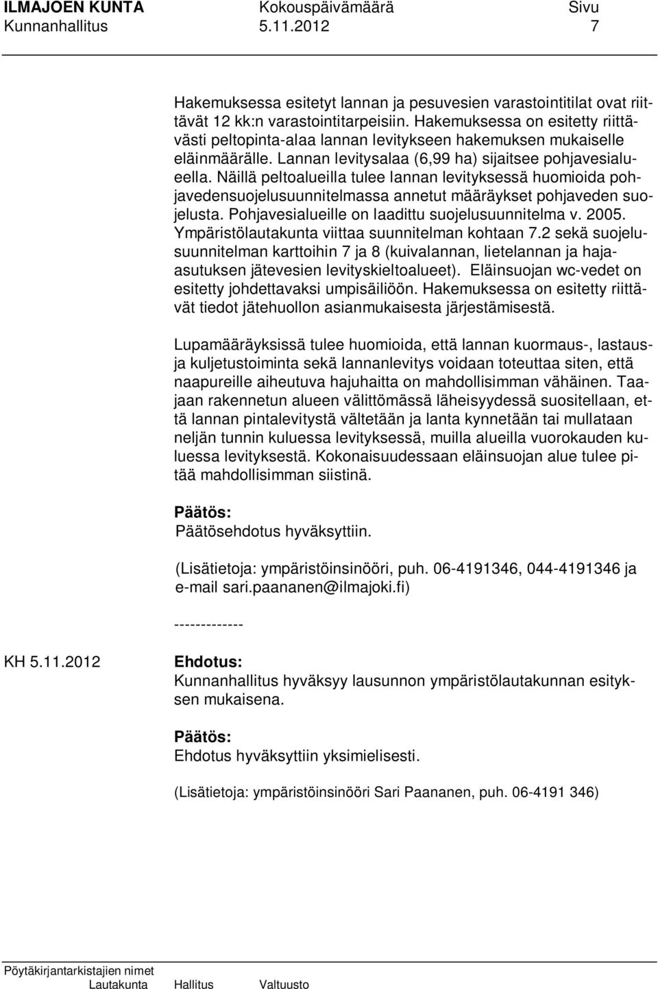 Näillä peltoalueilla tulee lannan levityksessä huomioida pohjavedensuojelusuunnitelmassa annetut määräykset pohjaveden suojelusta. Pohjavesialueille on laadittu suojelusuunnitelma v. 2005.