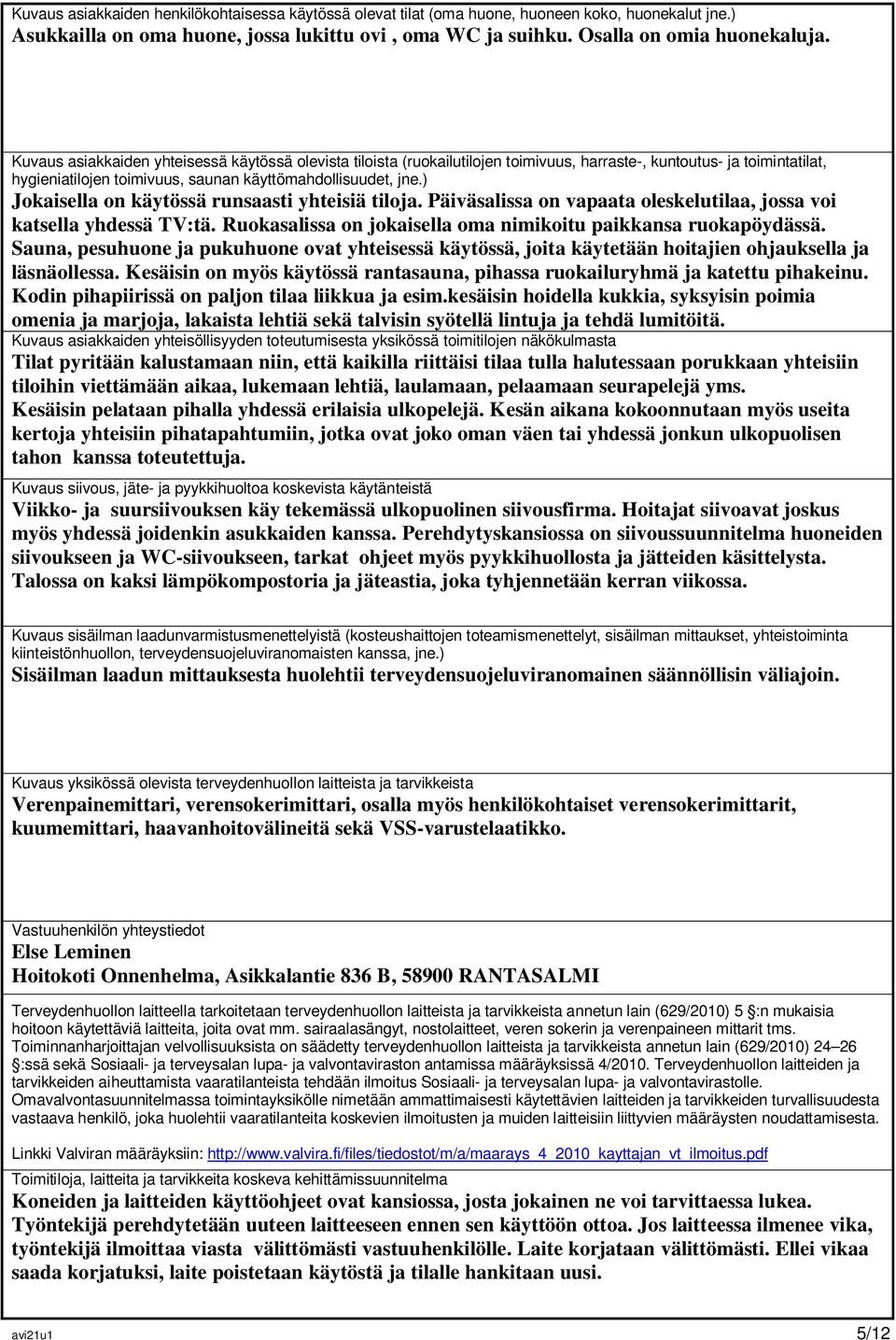 ) Jokaisella on käytössä runsaasti yhteisiä tiloja. Päiväsalissa on vapaata oleskelutilaa, jossa voi katsella yhdessä TV:tä. Ruokasalissa on jokaisella oma nimikoitu paikkansa ruokapöydässä.