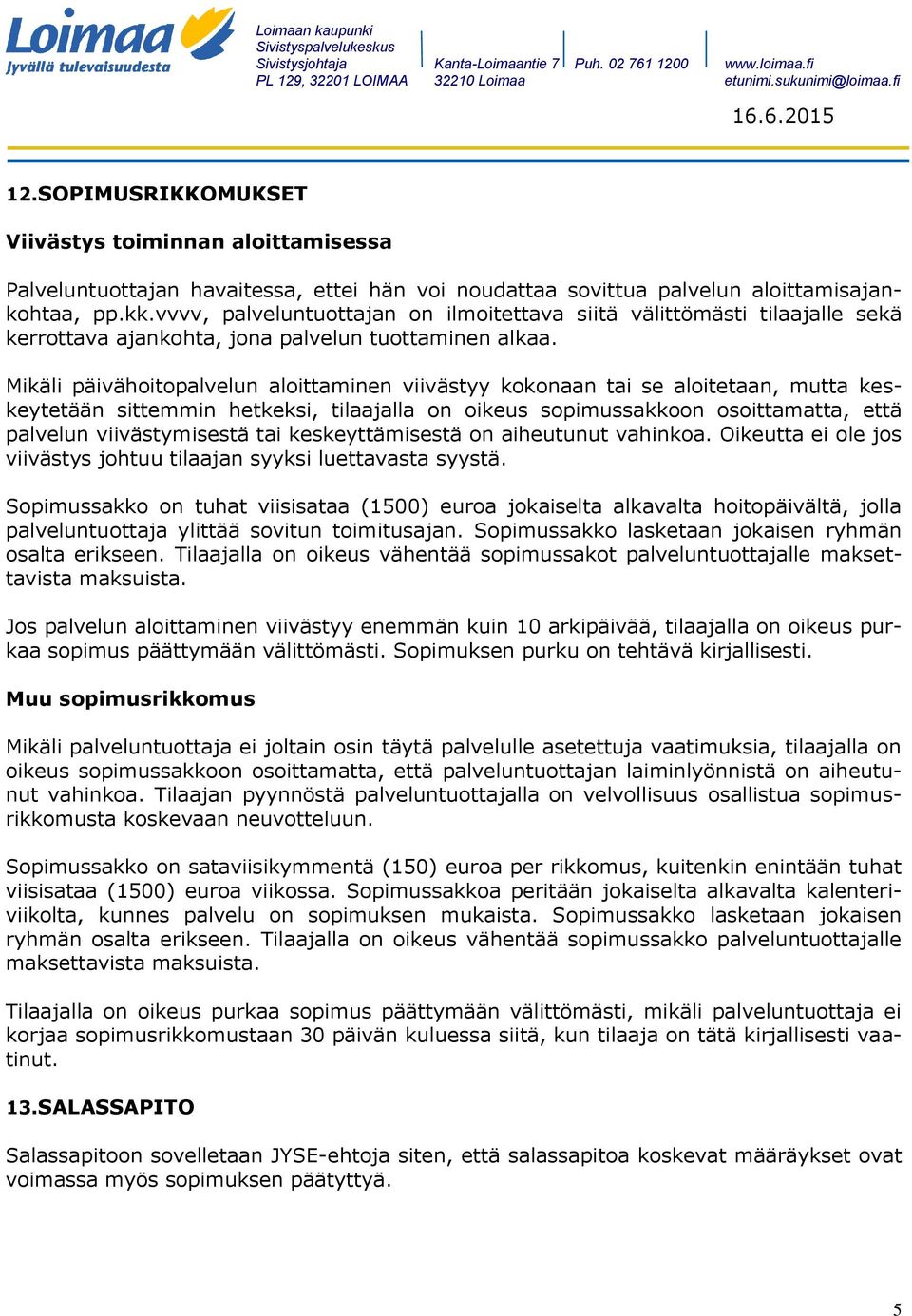 Mikäli päivähoitopalvelun aloittaminen viivästyy kokonaan tai se aloitetaan, mutta keskeytetään sittemmin hetkeksi, tilaajalla on oikeus sopimussakkoon osoittamatta, että palvelun viivästymisestä tai