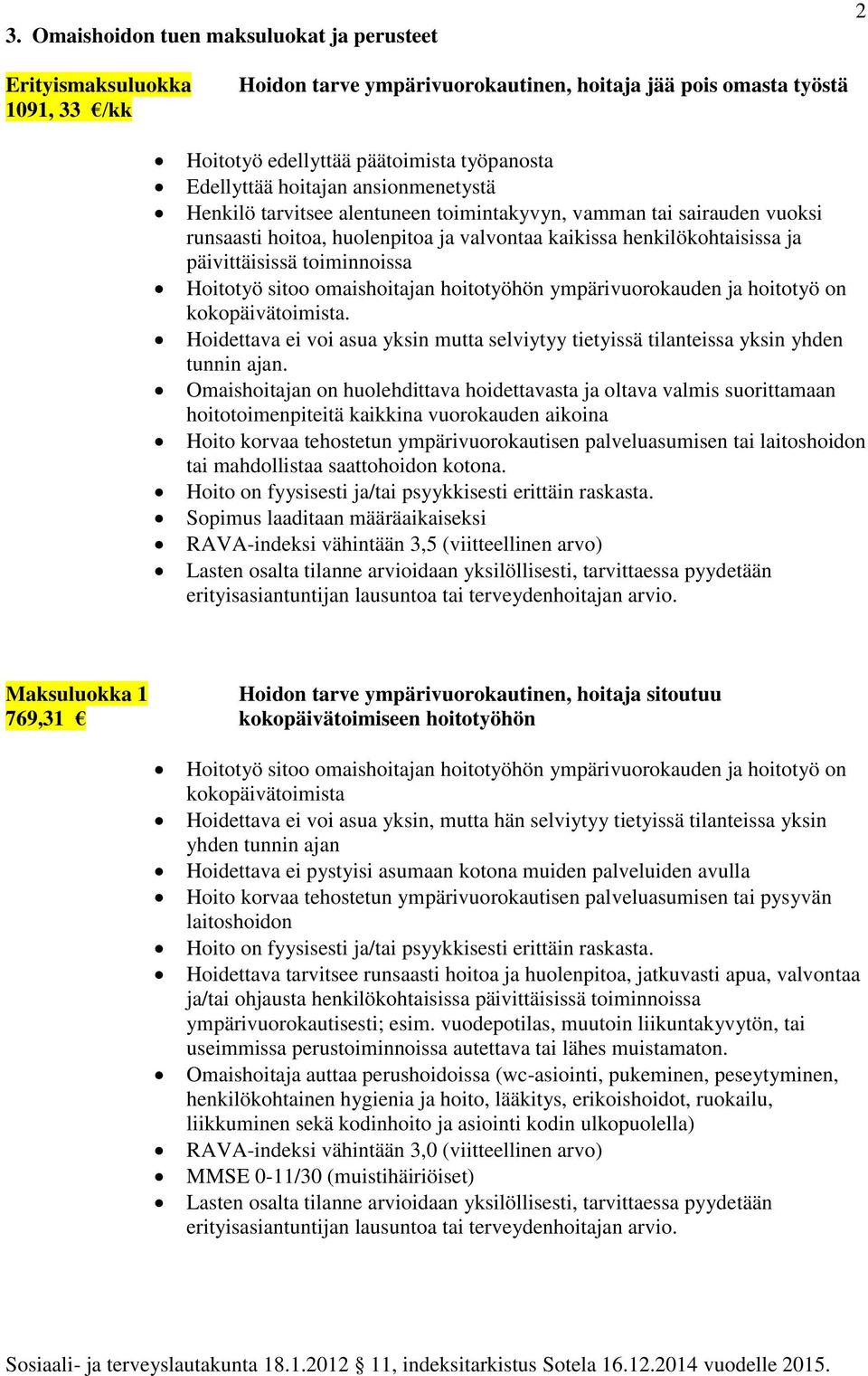 Hoitotyö sitoo omaishoitajan hoitotyöhön ympärivuorokauden ja hoitotyö on kokopäivätoimista. Hoidettava ei voi asua yksin mutta selviytyy tietyissä tilanteissa yksin yhden tunnin ajan.