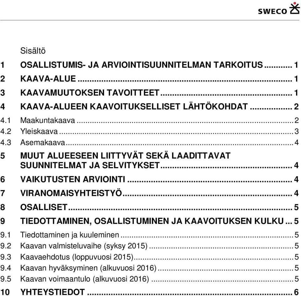 .. 4 7 VIRANOMAISYHTEISTYÖ... 4 8 OSALLISET... 5 9 TIEDOTTAMINEN, OSALLISTUMINEN JA KAAVOITUKSEN KULKU... 5 9.1 Tiedottaminen ja kuuleminen... 5 9.2 Kaavan valmisteluvaihe (syksy 2015).