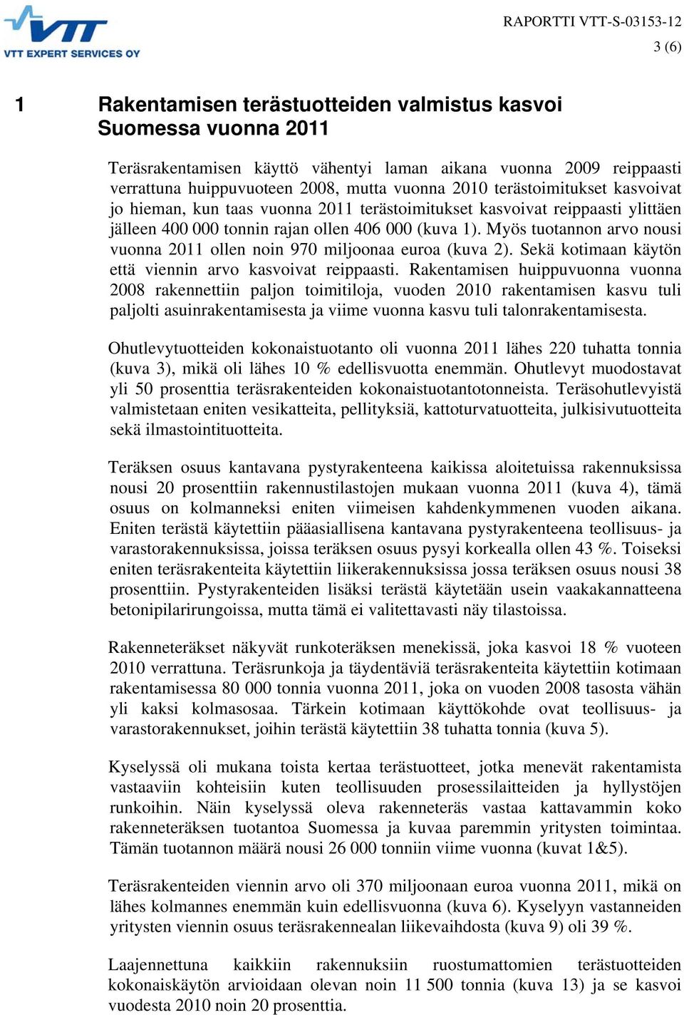 Myös tuotannon arvo nousi vuonna 2011 ollen noin 970 miljoonaa euroa (kuva 2). Sekä kotimaan käytön että viennin arvo kasvoivat reippaasti.