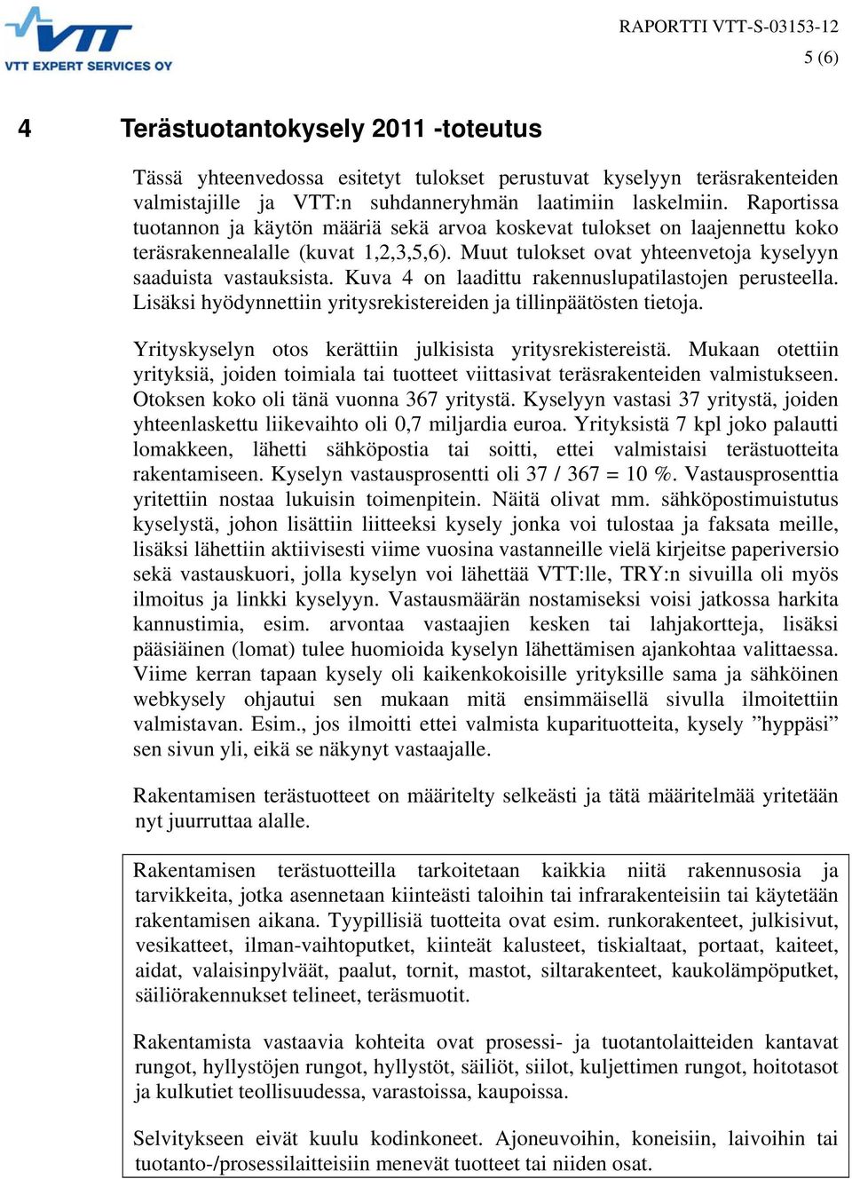 Kuva 4 on laadittu rakennuslupatilastojen perusteella. Lisäksi hyödynnettiin yritysrekistereiden ja tillinpäätösten tietoja. Yrityskyselyn otos kerättiin julkisista yritysrekistereistä.