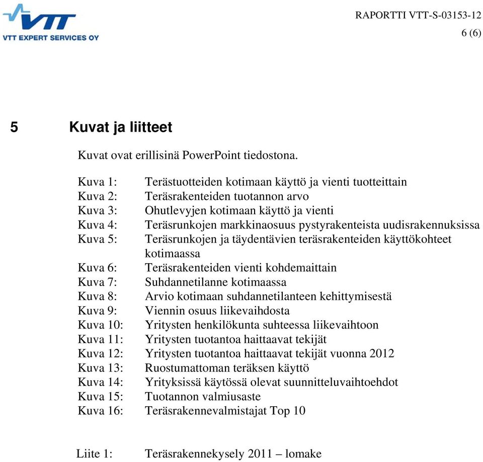 pystyrakenteista uudisrakennuksissa Kuva 5: Teräsrunkojen ja täydentävien teräsrakenteiden käyttökohteet kotimaassa Kuva 6: Teräsrakenteiden vienti kohdemaittain Kuva 7: Suhdannetilanne kotimaassa