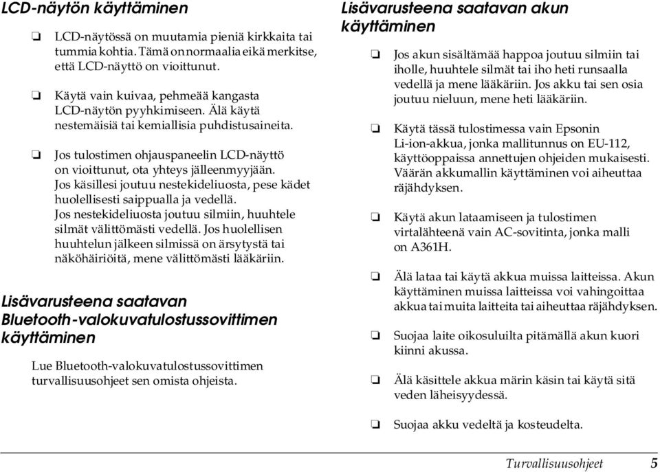 Jos käsillesi joutuu nestekideliuosta, pese kädet huolellisesti saippualla ja vedellä. Jos nestekideliuosta joutuu silmiin, huuhtele silmät välittömästi vedellä.