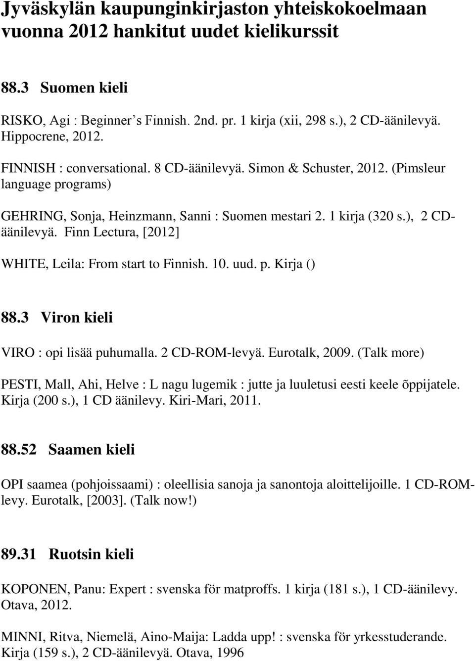 Finn Lectura, [2012] WHITE, Leila: From start to Finnish. 10. uud. p. Kirja () 88.3 Viron kieli VIRO : opi lisää puhumalla. 2 CD-ROM-levyä. Eurotalk, 2009.