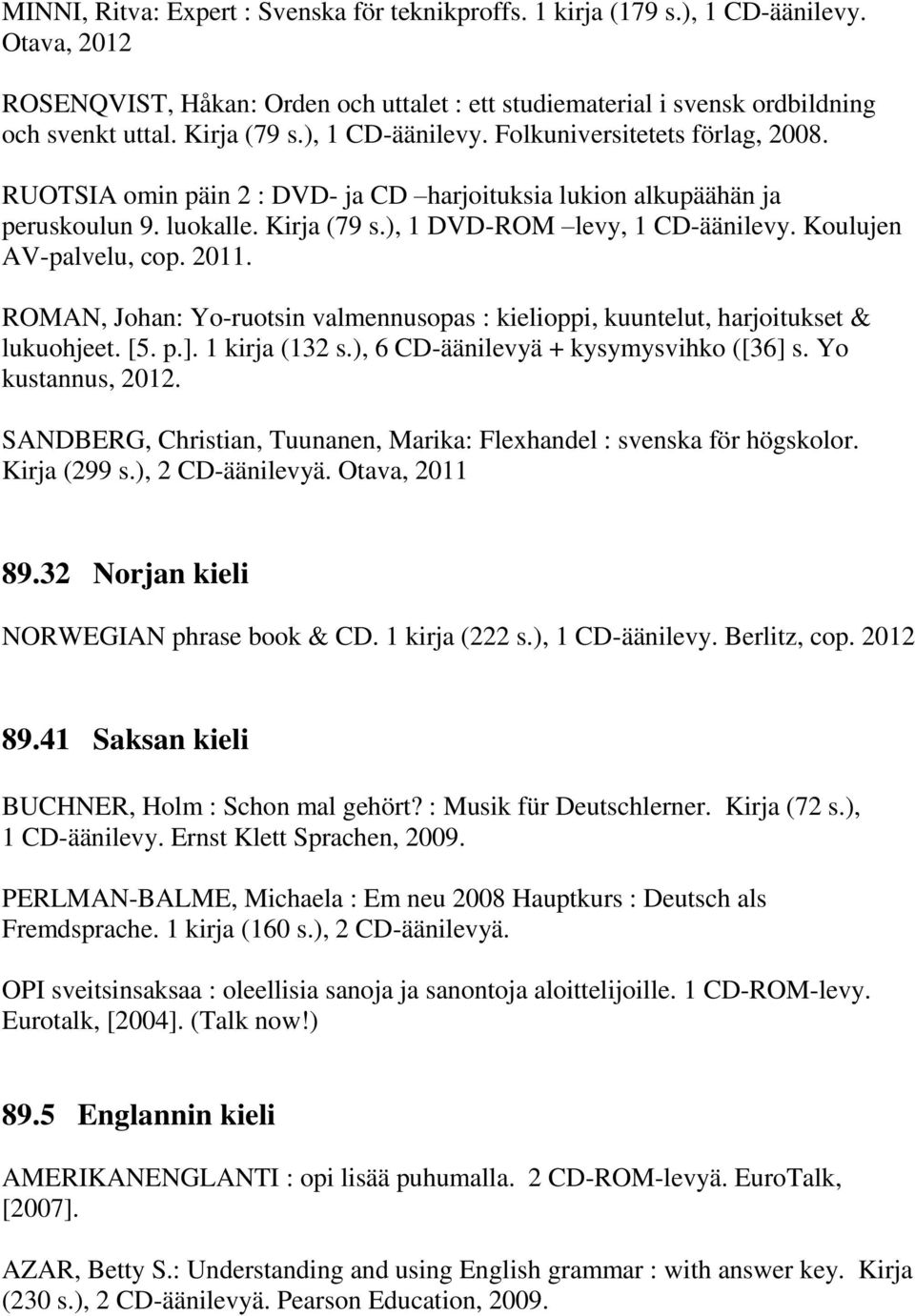 Koulujen AV-palvelu, cop. 2011. ROMAN, Johan: Yo-ruotsin valmennusopas : kielioppi, kuuntelut, harjoitukset & lukuohjeet. [5. p.]. 1 kirja (132 s.), 6 CD-äänilevyä + kysymysvihko ([36] s.