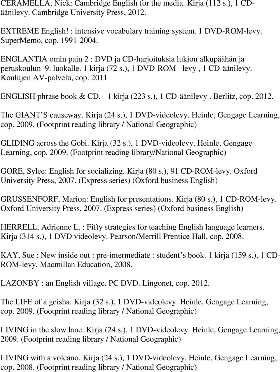2011 ENGLISH phrase book & CD. - 1 kirja (223 s.), 1 CD-äänilevy. Berlitz, cop. 2012. The GIANT S causeway. Kirja (24 s.), 1 DVD-videolevy. Heinle, Gengage Learning, cop. 2009.