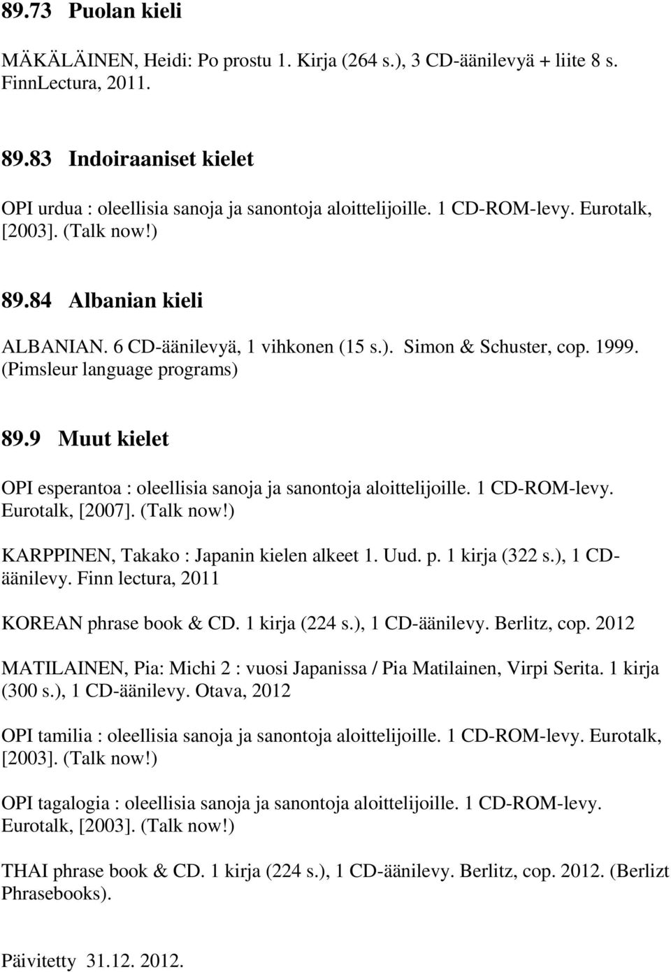 9 Muut kielet OPI esperantoa : oleellisia sanoja ja sanontoja aloittelijoille. 1 CD-ROM-levy. Eurotalk, [2007]. (Talk now!) KARPPINEN, Takako : Japanin kielen alkeet 1. Uud. p. 1 kirja (322 s.
