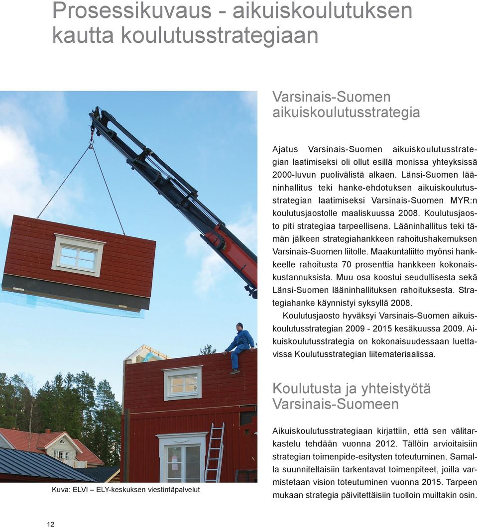 Koulutusjaosto piti strategiaa tarpeellisena. Lääninhallitus teki tämän jälkeen strategiahankkeen rahoitushakemuksen Varsinais-Suomen liitolle.
