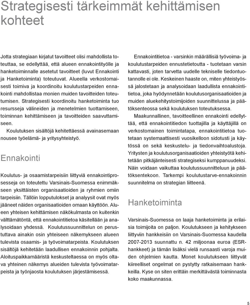 Strategisesti koordinoitu hanketoiminta tuo resursseja välineiden ja menetelmien tuottamiseen, toiminnan kehittämiseen ja tavoitteiden saavuttamiseen.