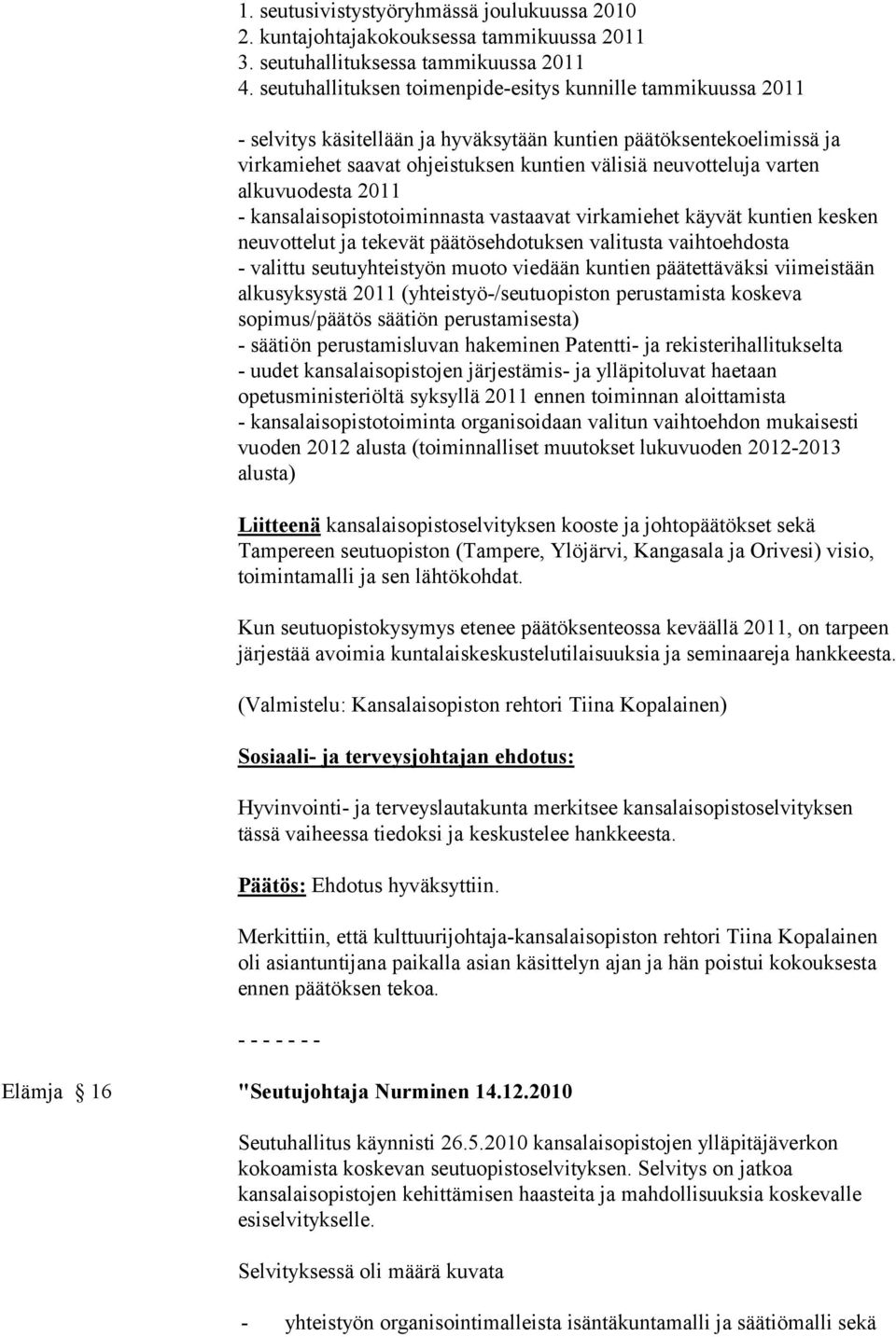 alkuvuodesta 2011 - kansalaisopistotoiminnasta vastaavat virkamiehet käyvät kuntien kesken neuvottelut ja tekevät päätösehdotuksen valitusta vaihtoehdosta - valittu seutuyhteistyön muoto viedään