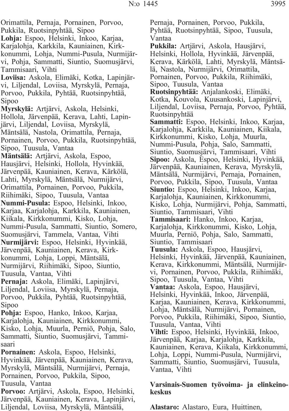 Myrskylä: Artjärvi, Askola, Helsinki, Hollola, Järvenpää, Kerava, Lahti, Lapinjärvi, Liljendal, Loviisa, Myrskylä, Mäntsälä, Nastola, Orimattila, Pernaja, Pornainen, Porvoo, Pukkila, Ruotsinpyhtää,