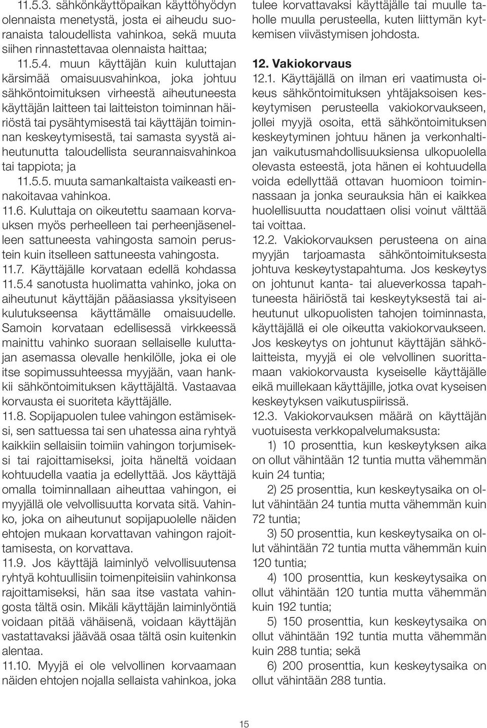 toiminnan keskeytymisestä, tai samasta syystä aiheutunutta taloudellista seurannaisvahinkoa tai tappiota; ja 11.5.5. muuta samankaltaista vaikeasti ennakoitavaa vahinkoa. 11.6.