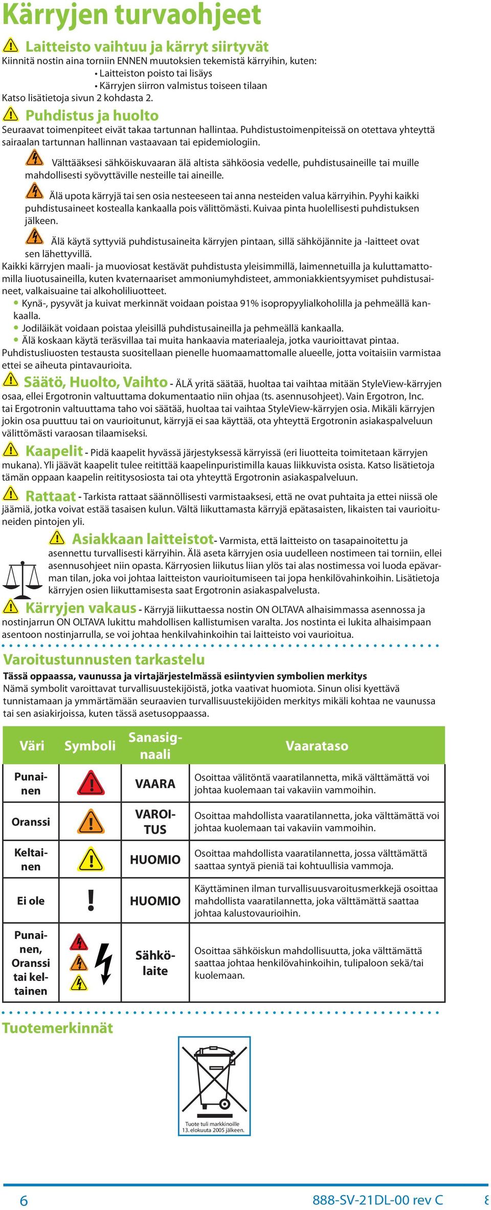 Välttääksesi sähköiskuvrn älä ltist sähköosi vedelle, puhdistusineille ti muille mhdollisesti syövyttäville nesteille ti ineille. Älä upot kärryjä ti sen osi nesteeseen ti nn nesteiden vlu kärryihin.