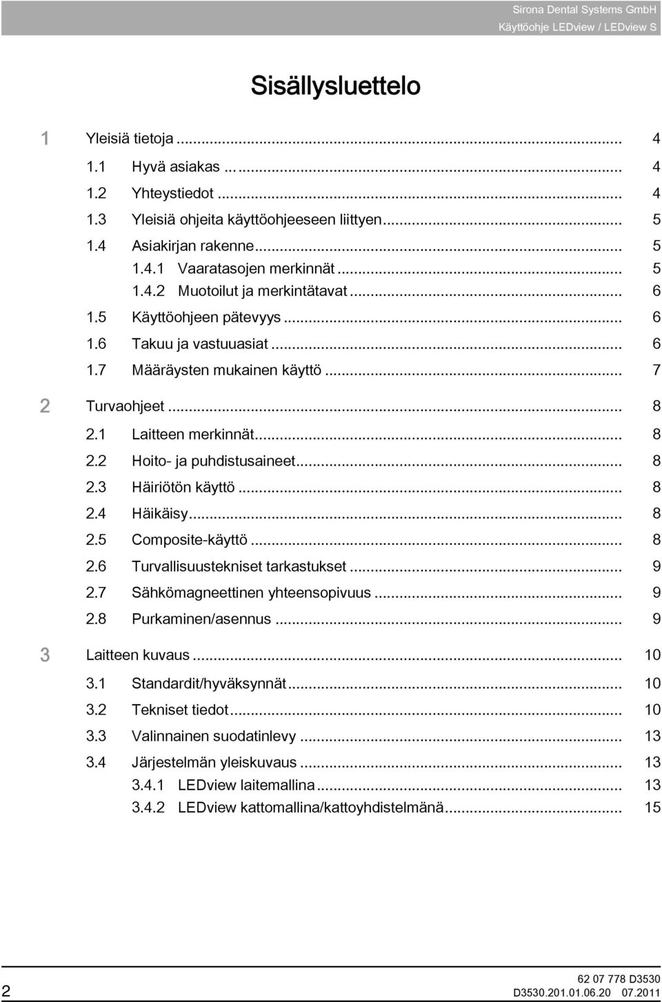 .. 7 2 Turvaohjeet... 8 2.1 Laitteen merkinnät... 8 2.2 Hoito- ja puhdistusaineet... 8 2.3 Häiriötön käyttö... 8 2.4 Häikäisy... 8 2.5 Composite-käyttö... 8 2.6 Turvallisuustekniset tarkastukset... 9 2.