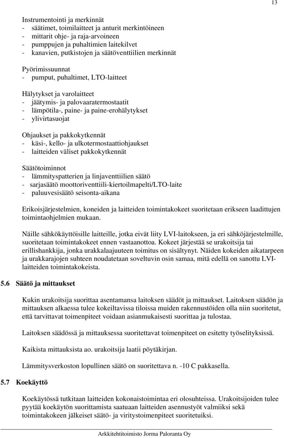 ylivirtasuojat Ohjaukset ja pakkokytkennät - käsi-, kello- ja ulkotermostaattiohjaukset - laitteiden väliset pakkokytkennät Säätötoiminnot - lämmityspatterien ja linjaventtiilien säätö - sarjasäätö