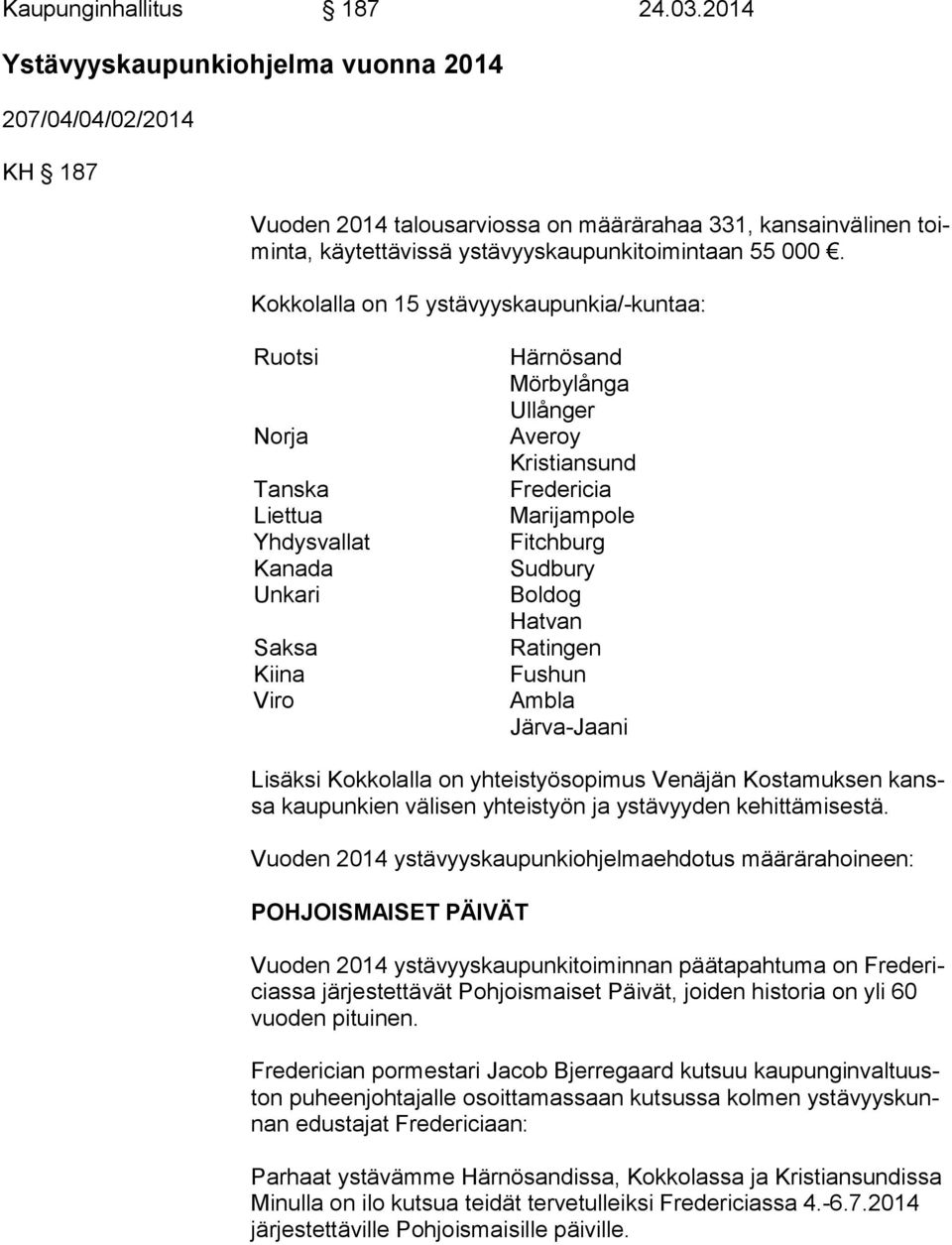Kokkolalla on 15 ystävyyskaupunkia/-kuntaa: Ruotsi Norja Tanska Liettua Yhdysvallat Kanada Unkari Saksa Kiina Viro Härnösand Mörbylånga Ullånger Averoy Kristiansund Fredericia Marijampole Fitchburg