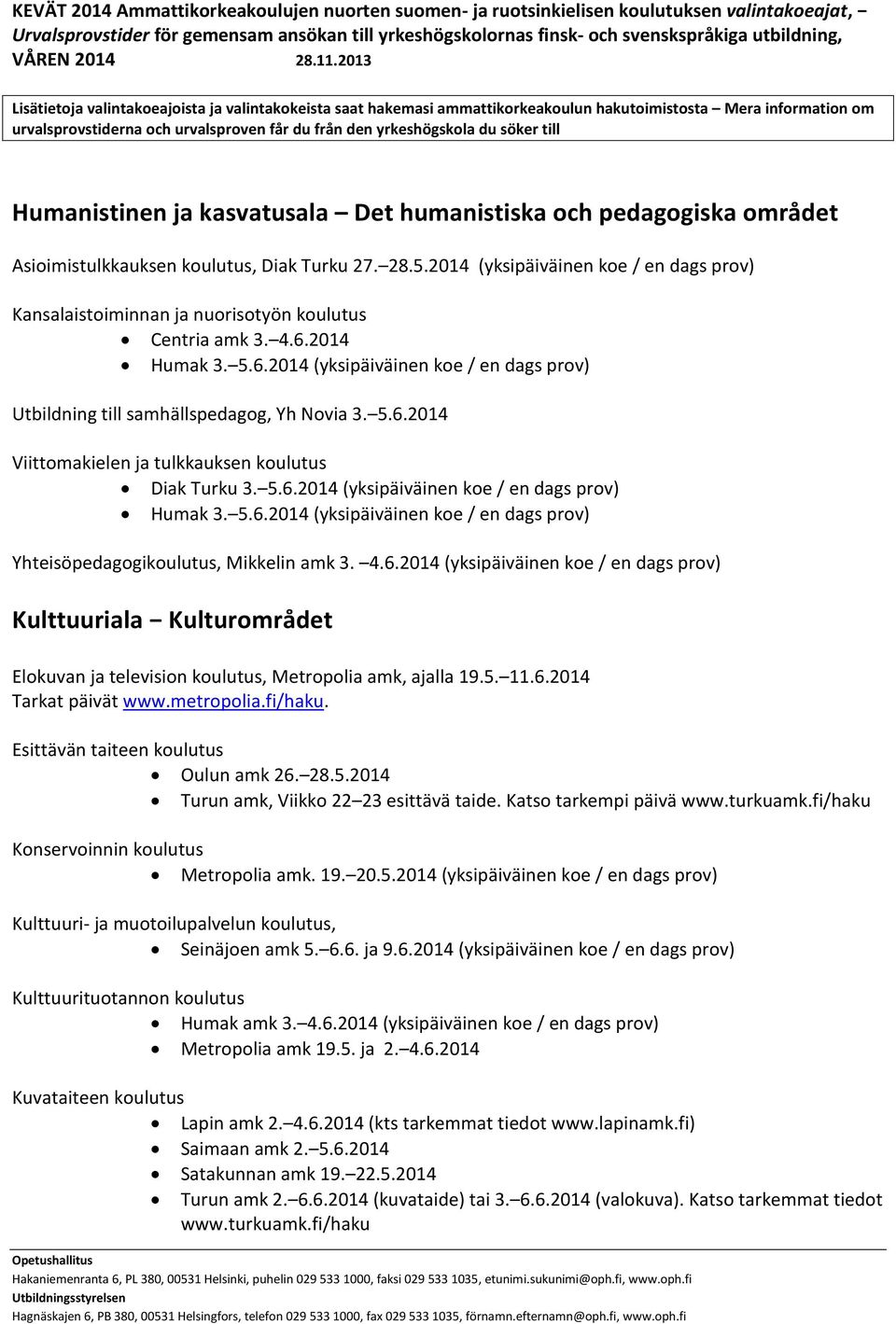 5.6.2014 Viittomakielen ja tulkkauksen koulutus Diak Turku 3. 5.6.2014 (yksipäiväinen koe / en dags prov) Humak 3. 5.6.2014 (yksipäiväinen koe / en dags prov) Yhteisöpedagogikoulutus, Mikkelin amk 3.