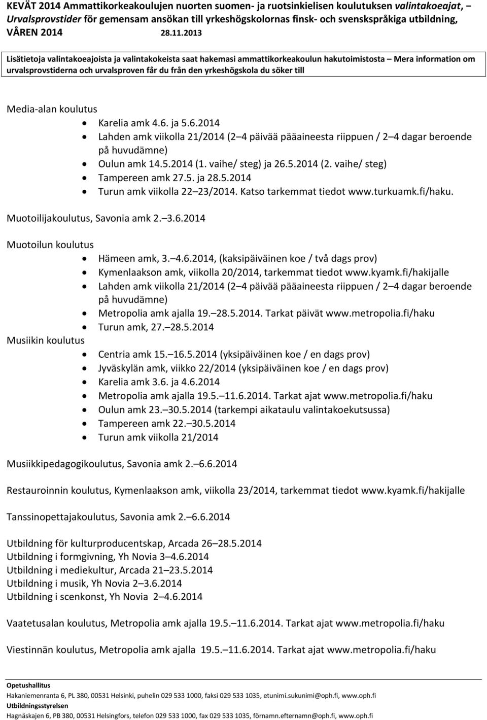 2014 Muotoilun koulutus Hämeen amk, 3. 4.6.2014, (kaksipäiväinen koe / två dags prov) Kymenlaakson amk, viikolla 20/2014, tarkemmat tiedot www.kyamk.