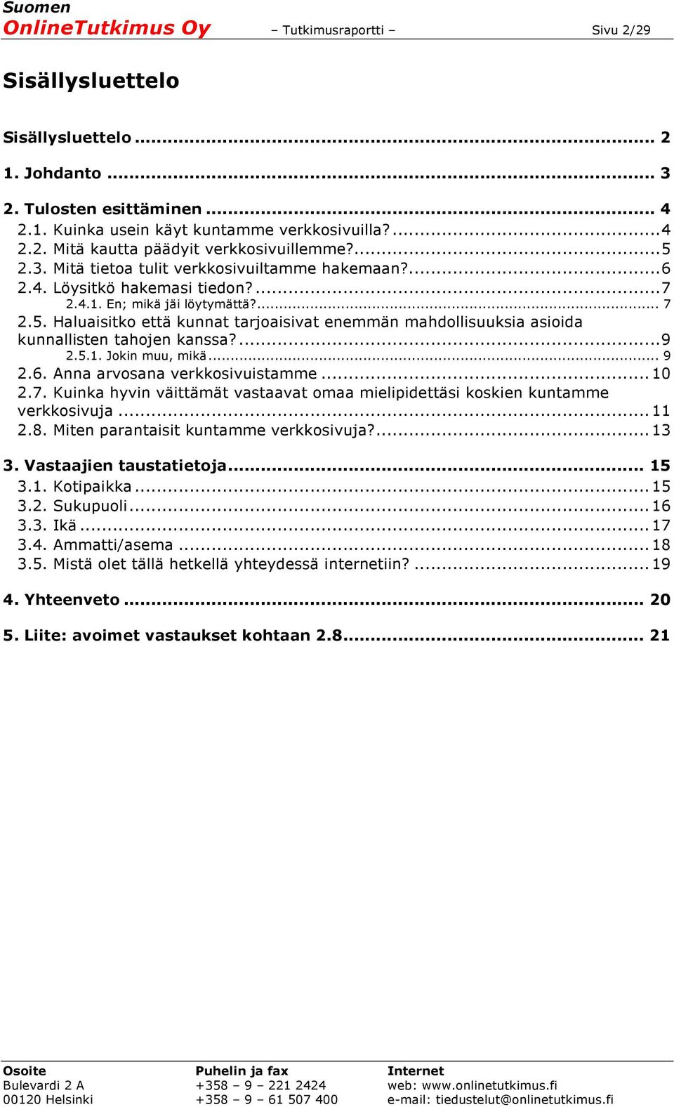 ... 9 2.5.1. Jokin muu, mikä... 9 2.6. Anna arvosana verkkosivuistamme... 10 2.7. Kuinka hyvin väittämät vastaavat omaa mielipidettäsi koskien kuntamme verkkosivuja... 11 2.8.