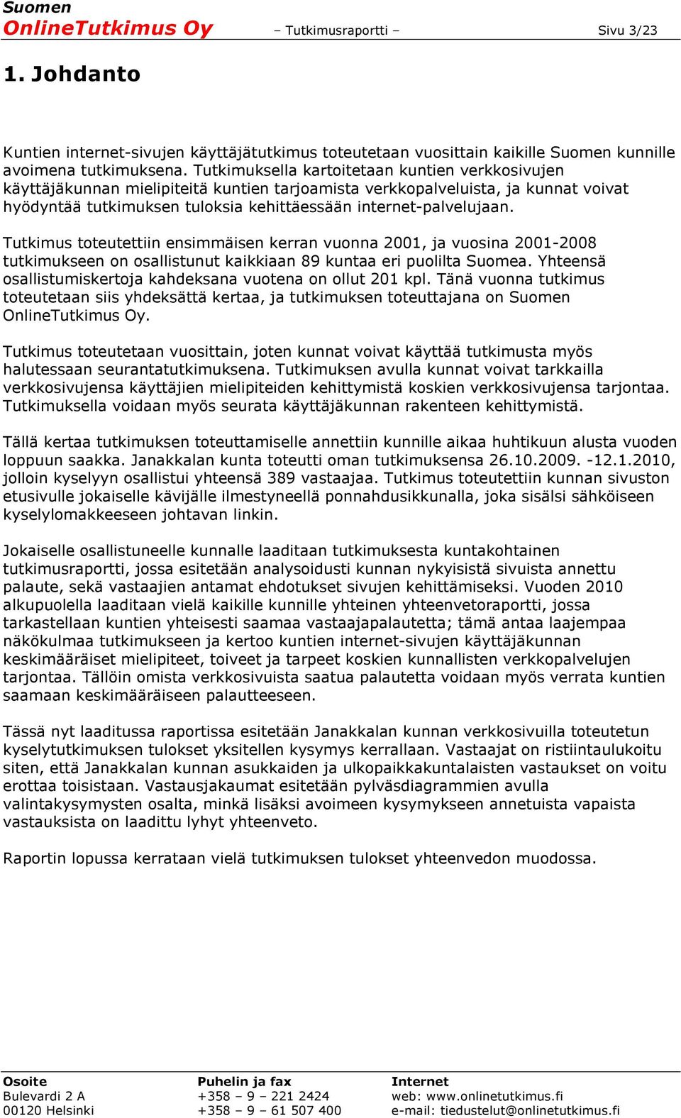 Tutkimus toteutettiin ensimmäisen kerran vuonna 2001, ja vuosina 2001-2008 tutkimukseen on osallistunut kaikkiaan 89 kuntaa eri puolilta Suomea.