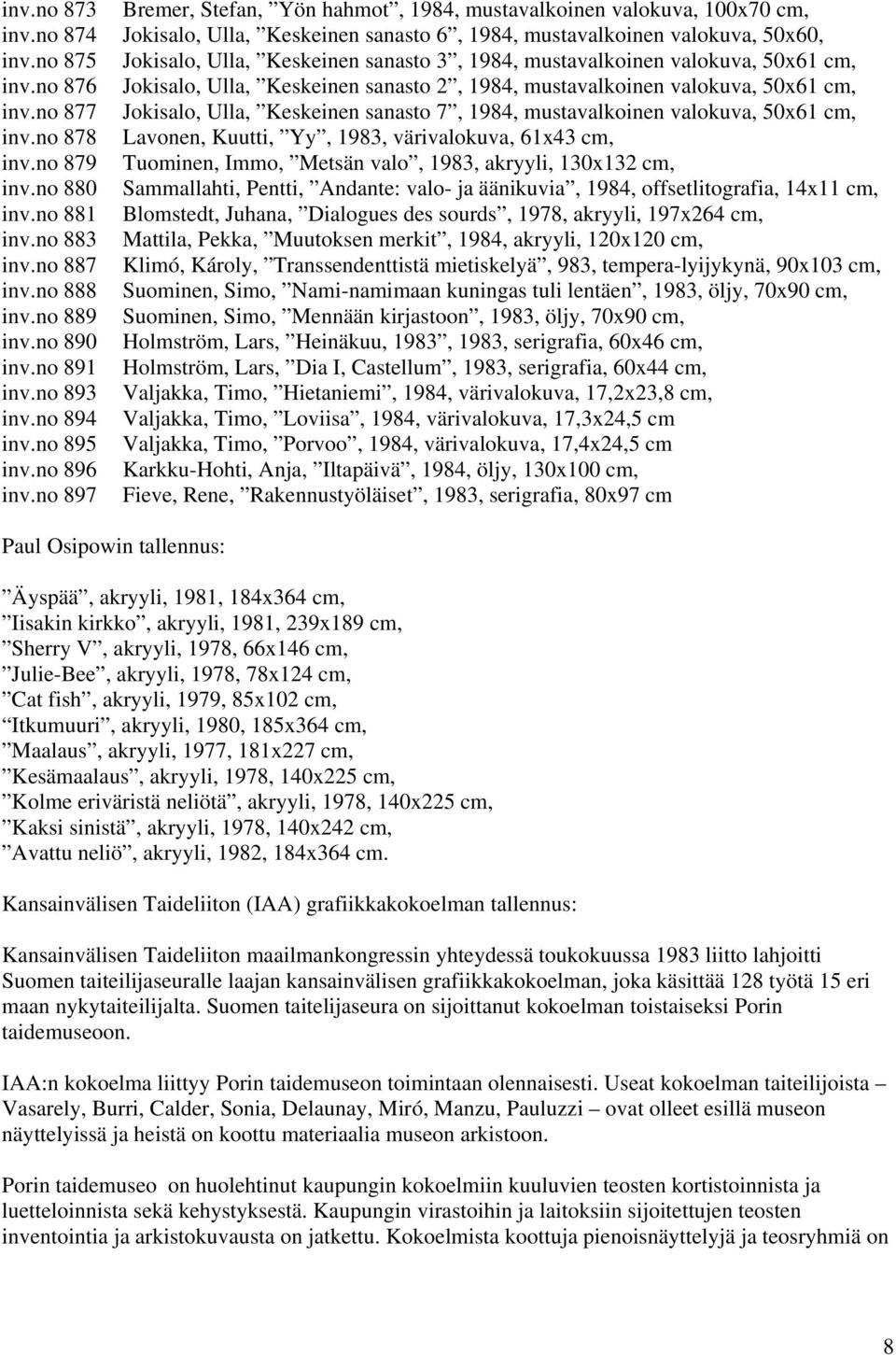 no 877 Jokisalo, Ulla, Keskeinen sanasto 7, 1984, mustavalkoinen valokuva, 50x61 cm, inv.no 878 Lavonen, Kuutti, Yy, 1983, värivalokuva, 61x43 cm, inv.