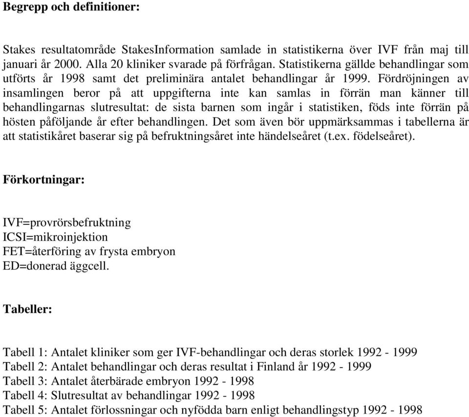 Fördröjningen av insamlingen beror på att uppgifterna inte kan samlas in förrän man känner till behandlingarnas slutresultat: de sista barnen som ingår i statistiken, föds inte förrän på hösten