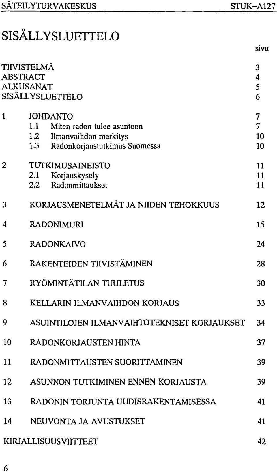 2 Radonmittaukset 11 3 KORJAUSMENETELMÄT JA NIIDEN TEHOKKUUS 12 4 RADONIMURI 15 5 RADONKAIVO 24 6 RAKENTEIDEN TIIVISTÄMINEN 28 7 RYÖMINTÄTILAN TUULETUS 30 8 KELLARIN