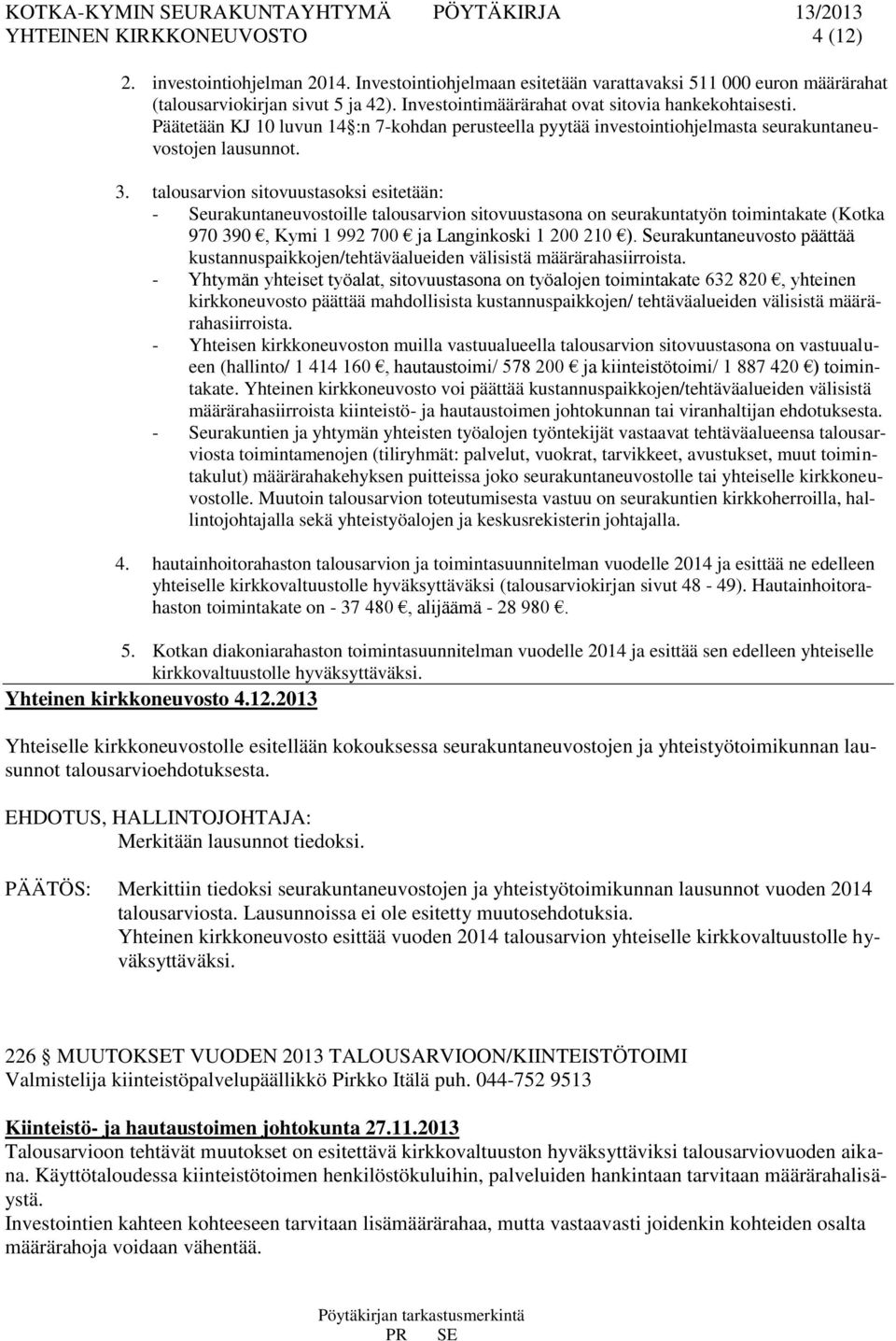 talousarvion sitovuustasoksi esitetään: - Seurakuntaneuvostoille talousarvion sitovuustasona on seurakuntatyön toimintakate (Kotka 970 390, Kymi 1 992 700 ja Langinkoski 1 200 210 ).