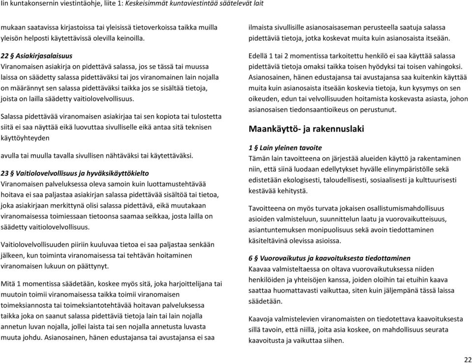 22 Asiakirjasalaisuus Viranomaisen asiakirja on pidettävä salassa, jos se tässä tai muussa laissa on säädetty salassa pidettäväksi tai jos viranomainen lain nojalla on määrännyt sen salassa