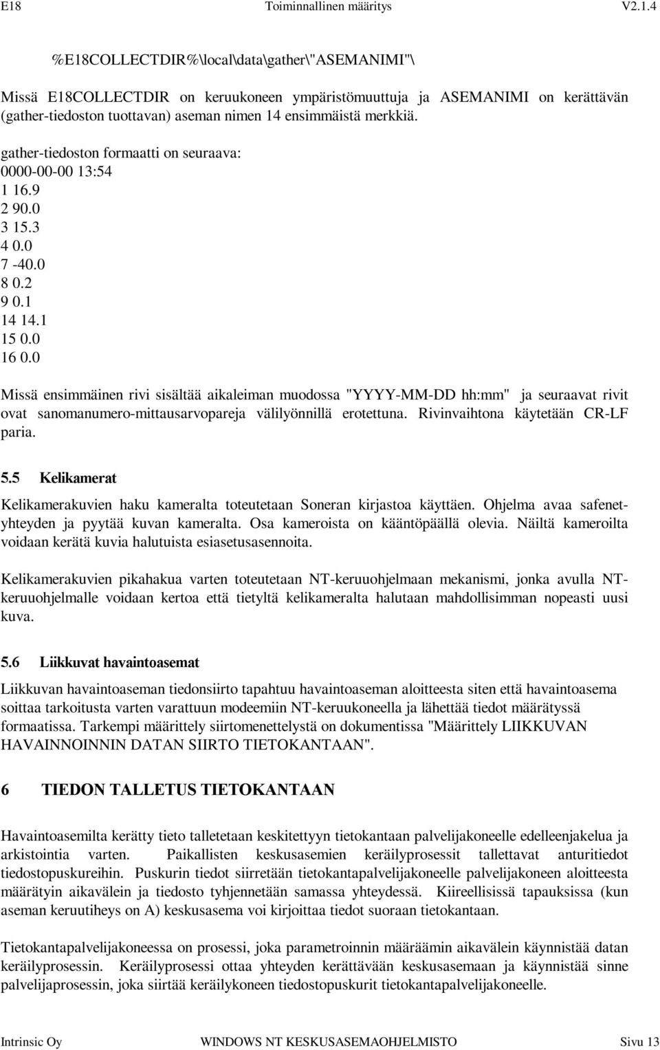 0 Missä ensimmäinen rivi sisältää aikaleiman muodossa "YYYY-MM-DD hh:mm" ja seuraavat rivit ovat sanomanumero-mittausarvopareja välilyönnillä erotettuna. Rivinvaihtona käytetään CR-LF paria.