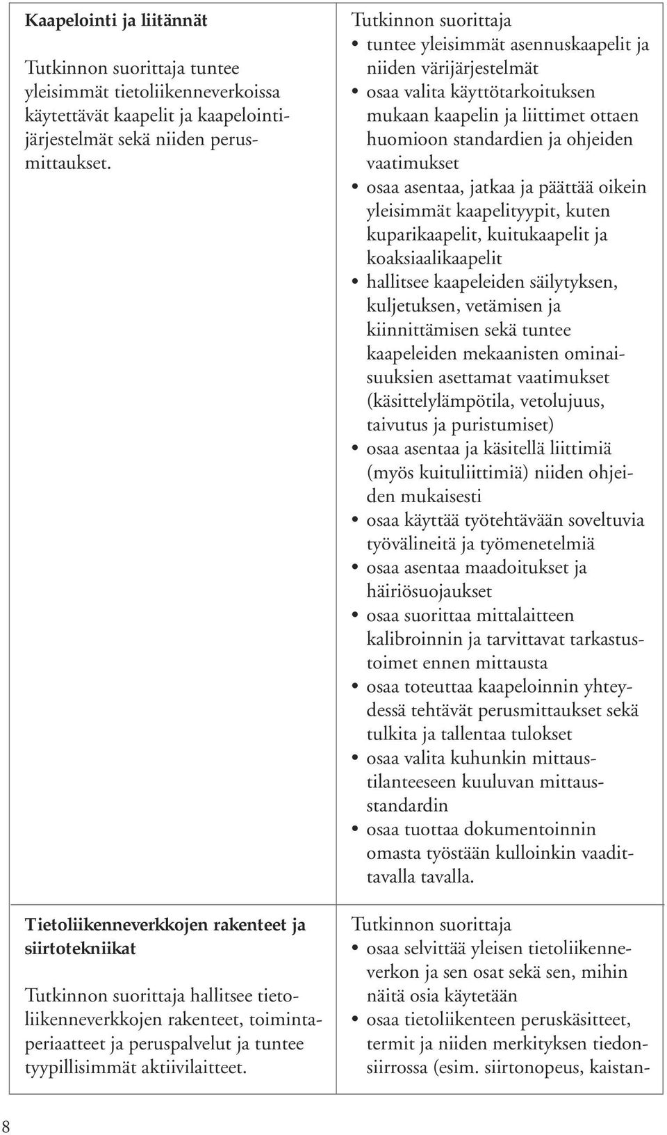 tuntee yleisimmät asennuskaapelit ja niiden värijärjestelmät osaa valita käyttötarkoituksen mukaan kaapelin ja liittimet ottaen huomioon standardien ja ohjeiden vaatimukset osaa asentaa, jatkaa ja