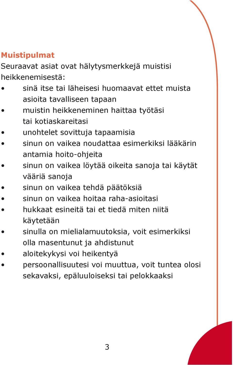 sanoja tai käytät vääriä sanoja sinun on vaikea tehdä päätöksiä sinun on vaikea hoitaa raha-asioitasi hukkaat esineitä tai et tiedä miten niitä käytetään sinulla on