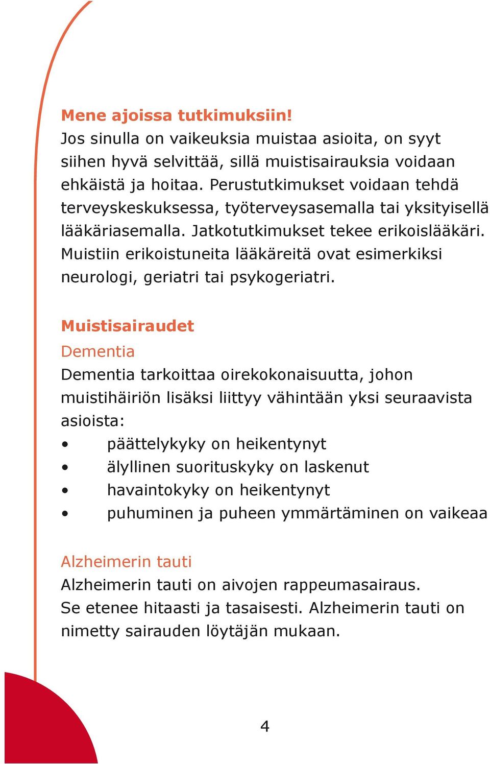 Muistiin erikoistuneita lääkäreitä ovat esimerkiksi neurologi, geriatri tai psykogeriatri.