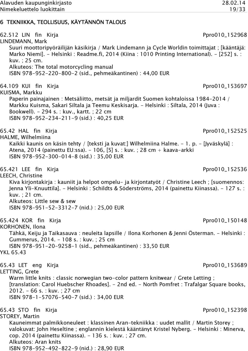 fi, 2014 (Kiina : 1010 Printing International). - [252] s. : kuv. ; 25 cm. Alkuteos: The total motorcycling manual ISBN 978-952-220-800-2 (sid., pehmeäkantinen) : 44,00 EUR 64.