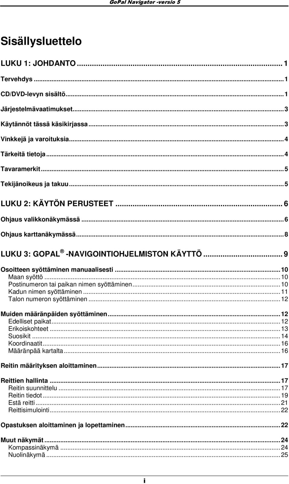 .. 9 Ositteen syöttäminen manuaalisesti...10 Maan syöttö...10 Pstinumern tai paikan nimen syöttäminen...10 Kadun nimen syöttäminen...11 Taln numern syöttäminen...12 Muiden määränpäiden syöttäminen.