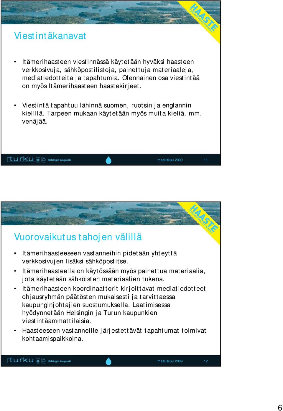 maaliskuu 2009 11 Vuorovaikutus tahojen välillä Itämerihaasteeseen vastanneihin pidetään yhteyttä verkkosivujen lisäksi sähköpostitse.