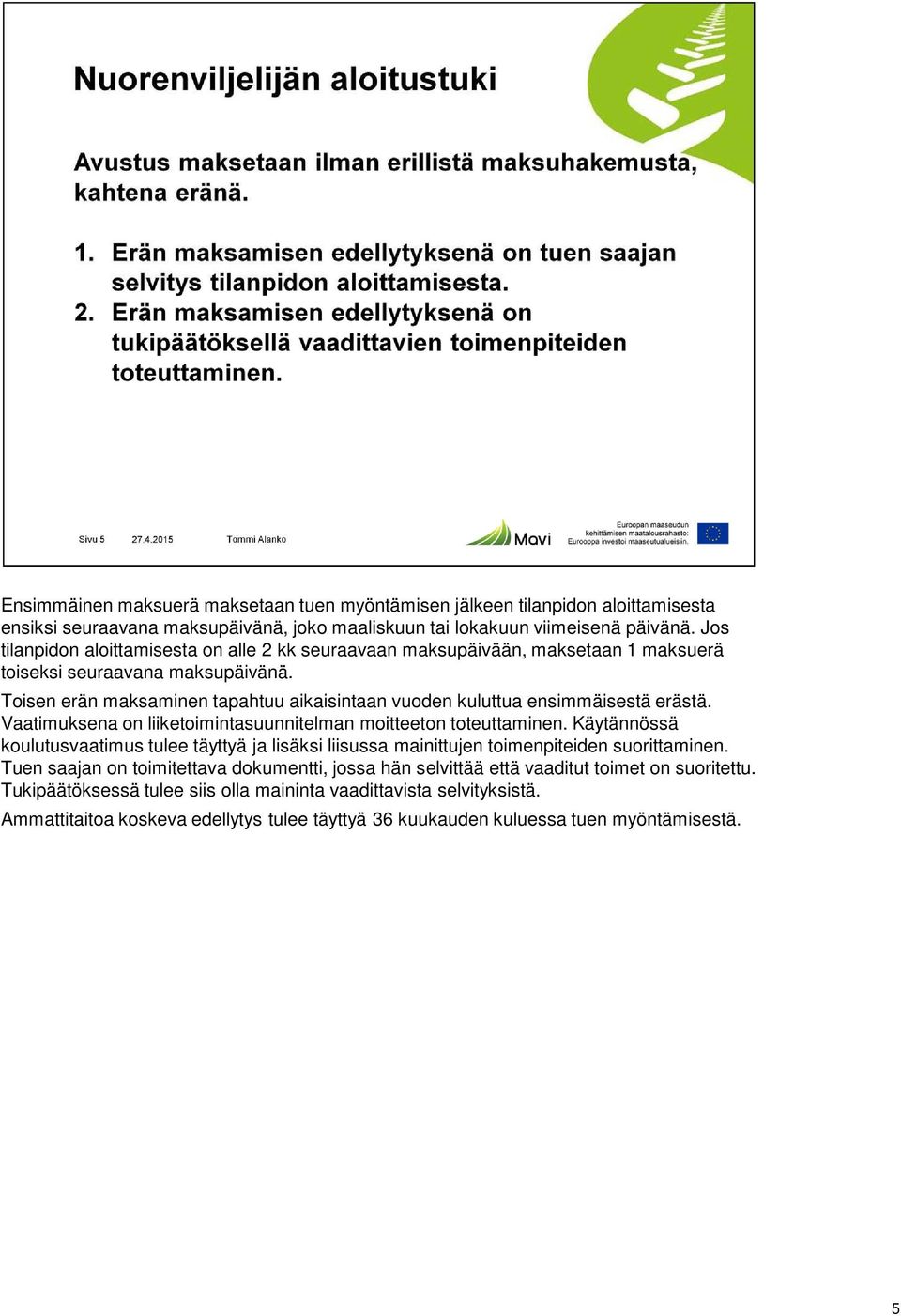 Toisen erän maksaminen tapahtuu aikaisintaan vuoden kuluttua ensimmäisestä erästä. Vaatimuksena on liiketoimintasuunnitelman moitteeton toteuttaminen.