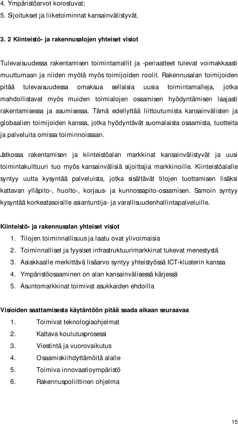 Rakennusalan timijiden pitää tulevaisuudessa maksua sellaisia uusia timintamalleja, jtka mahdllistavat myös muiden timialjen saamisen hyödyntämisen laajasti rakentamisessa ja asumisessa.