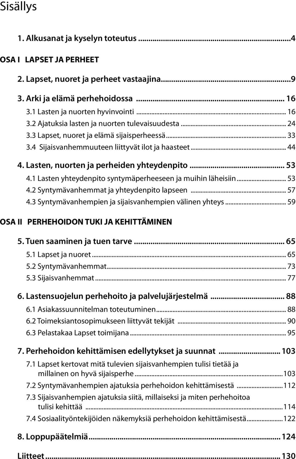 1 Lasten yhteydenpito syntymäperheeseen ja muihin läheisiin... 53 4.2 Syntymävanhemmat ja yhteydenpito lapseen... 57 4.3 Syntymävanhempien ja sijaisvanhempien välinen yhteys.