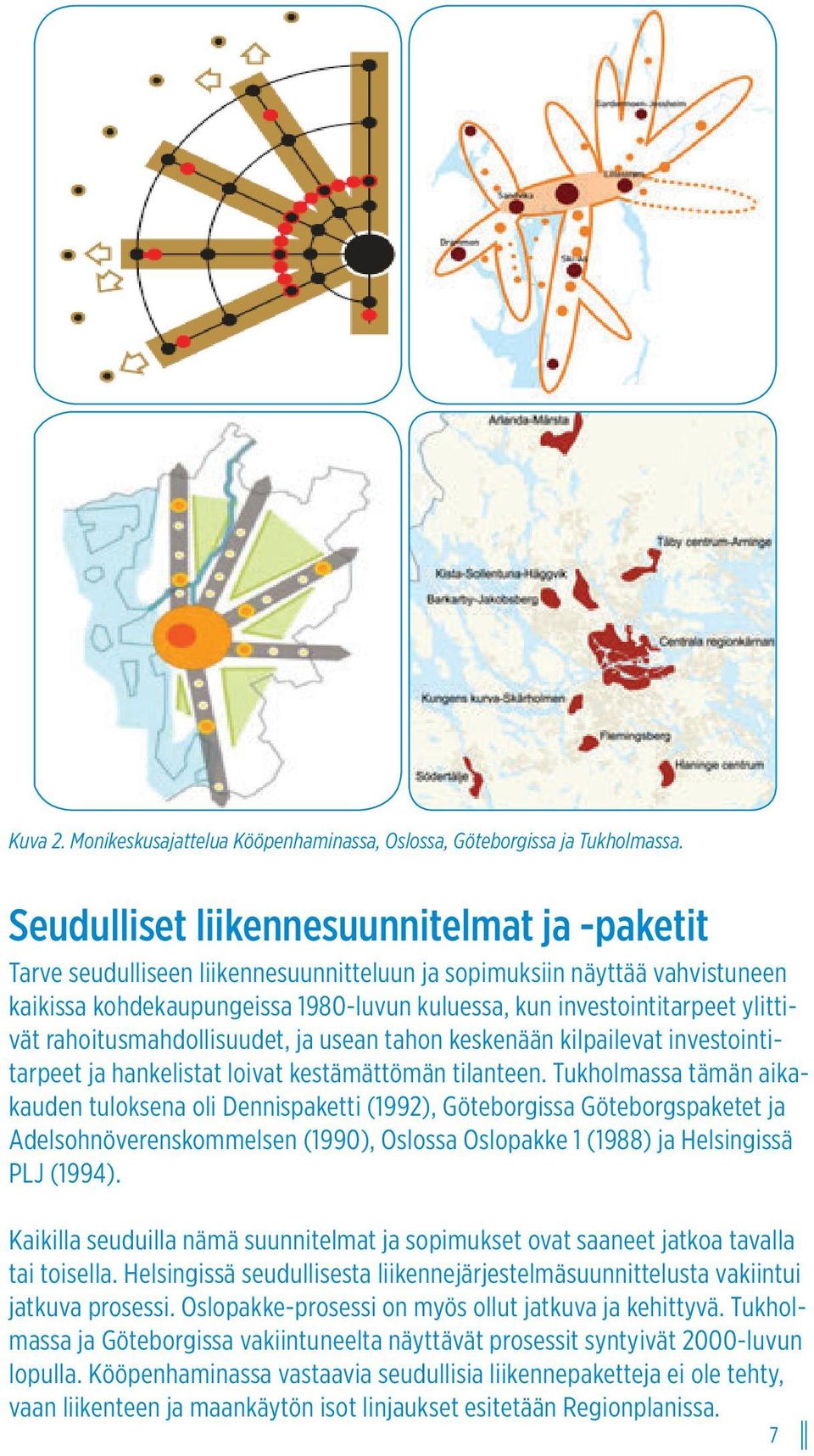 ylittivät rahoitusmahdollisuudet, ja usean tahon keskenään kilpailevat investointitarpeet ja hankelistat loivat kestämättömän tilanteen.