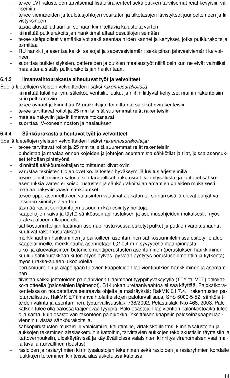 niiden kannet ja kehykset, jotka putkiurakoitsija toimittaa RU hankkii ja asentaa kaikki salaojat ja sadevesiviemärit sekä pihan jätevesiviemärit kaivoineen suorittaa putkieristyksien, pattereiden ja